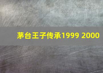 茅台王子传承1999 2000